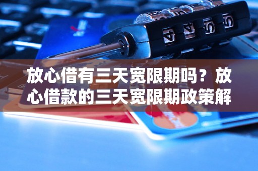 放心借有三天宽限期吗？放心借款的三天宽限期政策解读