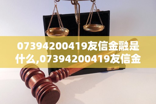 07394200419友信金融是什么,07394200419友信金融值得信赖吗