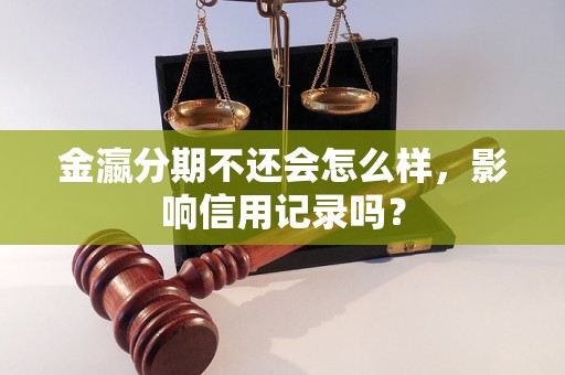 金瀛分期不还会怎么样，影响信用记录吗？