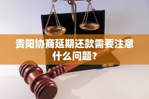 贵阳协商延期还款需要注意什么问题？