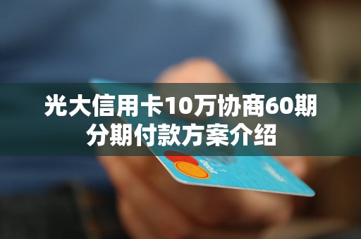 光大信用卡10万协商60期分期付款方案介绍