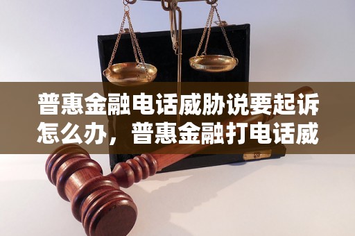 普惠金融电话威胁说要起诉怎么办，普惠金融打电话威胁如何处理