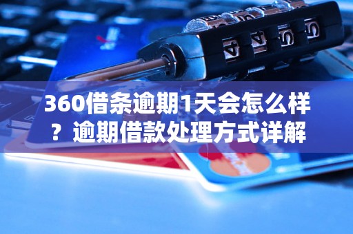 360借条逾期1天会怎么样？逾期借款处理方式详解