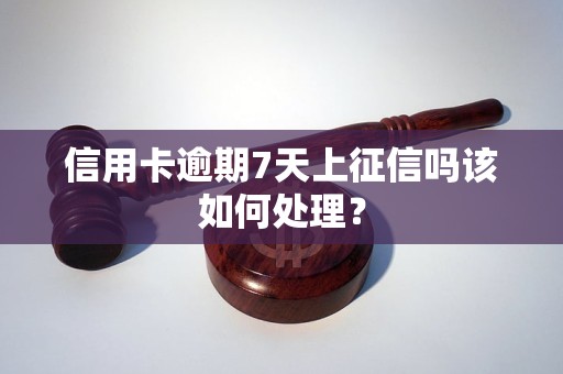 信用卡逾期7天上征信吗该如何处理？