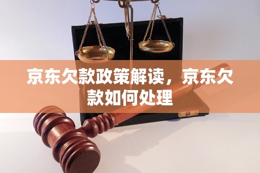 京东欠款政策解读，京东欠款如何处理