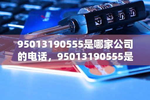 95013190555是哪家公司的电话，95013190555是什么服务电话