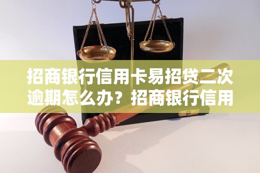 招商银行信用卡易招贷二次逾期怎么办？招商银行信用卡二次逾期后果