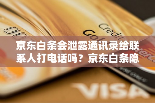 京东白条会泄露通讯录给联系人打电话吗？京东白条隐私保护措施详解