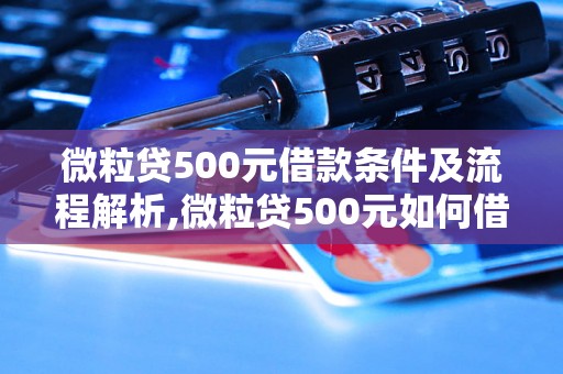 微粒贷500元借款条件及流程解析,微粒贷500元如何借款