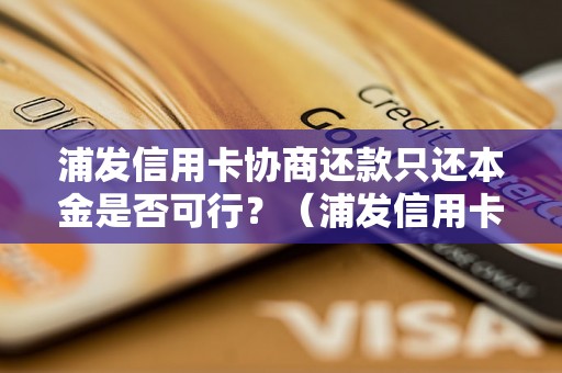 浦发信用卡协商还款只还本金是否可行？（浦发信用卡还款方式详解）