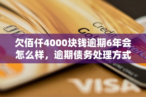 欠佰仟4000块钱逾期6年会怎么样，逾期债务处理方式解析