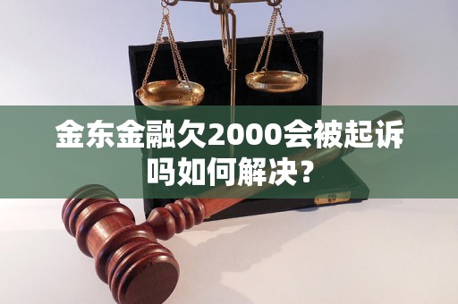 金东金融欠2000会被起诉吗如何解决？