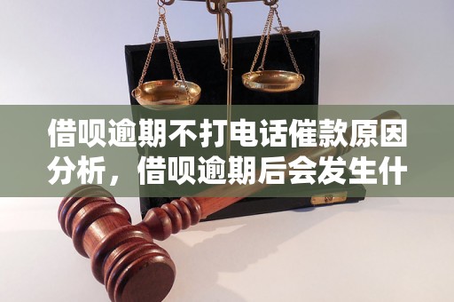 借呗逾期不打电话催款原因分析，借呗逾期后会发生什么