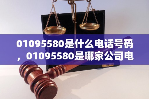 01095580是什么电话号码，01095580是哪家公司电话