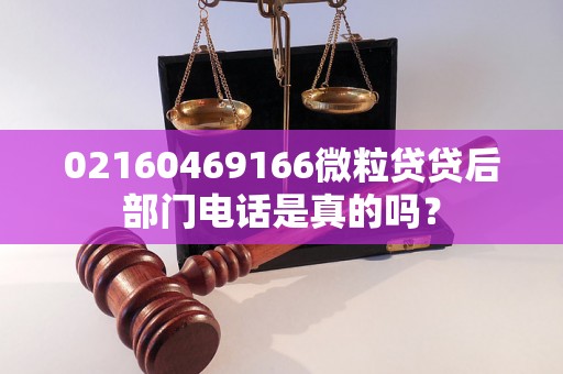 02160469166微粒贷贷后部门电话是真的吗？