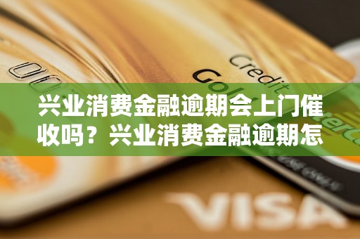 兴业消费金融逾期会上门催收吗？兴业消费金融逾期怎么处理