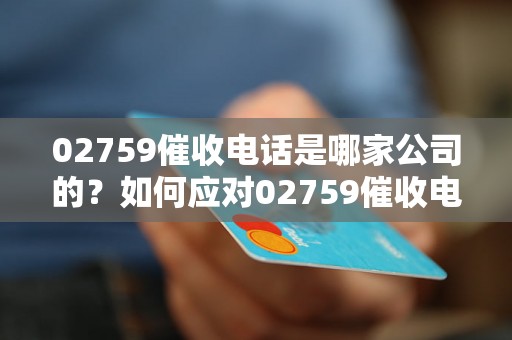 02759催收电话是哪家公司的？如何应对02759催收电话？