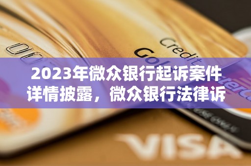 2023年微众银行起诉案件详情披露，微众银行法律诉讼进展