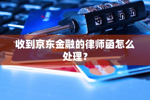 收到京东金融的律师函怎么处理？