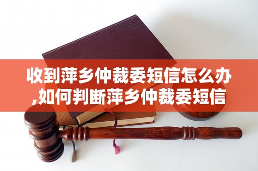 收到萍乡仲裁委短信怎么办,如何判断萍乡仲裁委短信真伪