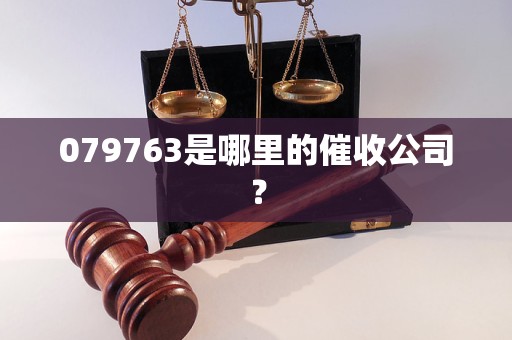 079763是哪里的催收公司？