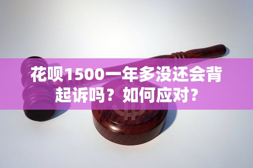 花呗1500一年多没还会背起诉吗？如何应对？