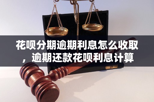 花呗分期逾期利息怎么收取，逾期还款花呗利息计算