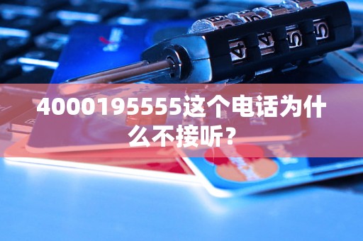 4000195555这个电话为什么不接听？