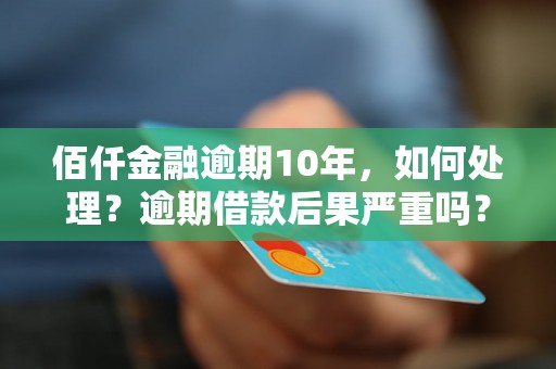 佰仟金融逾期10年，如何处理？逾期借款后果严重吗？