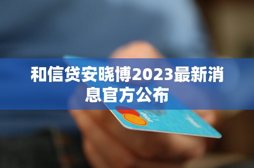 和信贷安晓博2023最新消息官方公布