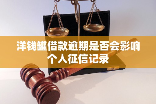 洋钱罐借款逾期是否会影响个人征信记录