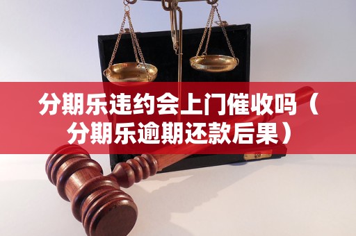 分期乐违约会上门催收吗（分期乐逾期还款后果）