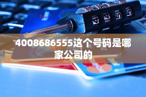 4008686555这个号码是哪家公司的