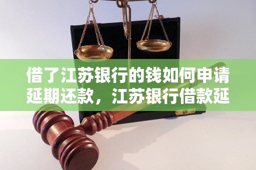 借了江苏银行的钱如何申请延期还款，江苏银行借款延期申请流程