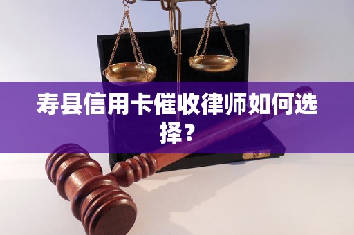 寿县信用卡催收律师如何选择？