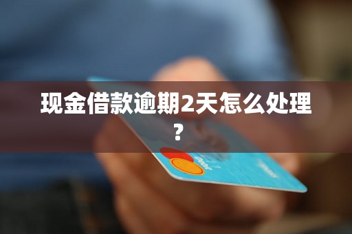 现金借款逾期2天怎么处理？