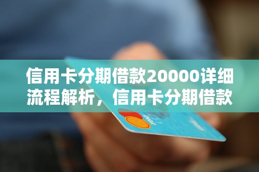 信用卡分期借款20000详细流程解析，信用卡分期借款20000利率费用说明