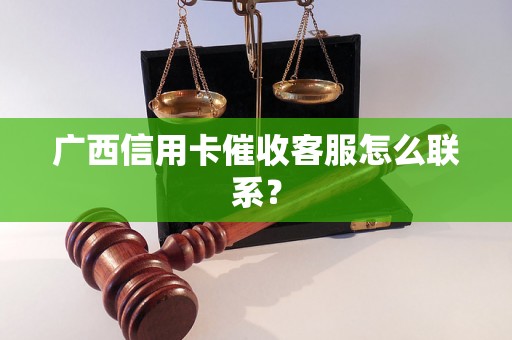 广西信用卡催收客服怎么联系？