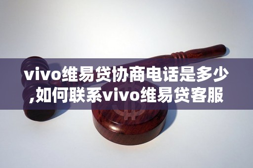 vivo维易贷协商电话是多少,如何联系vivo维易贷客服