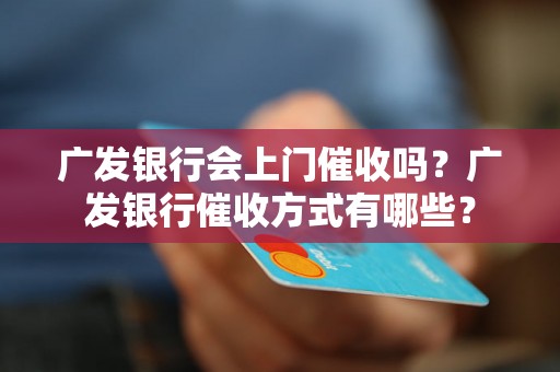 广发银行会上门催收吗？广发银行催收方式有哪些？