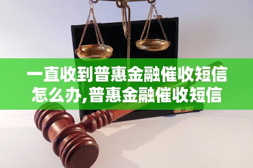 一直收到普惠金融催收短信怎么办,普惠金融催收短信处理方法指南