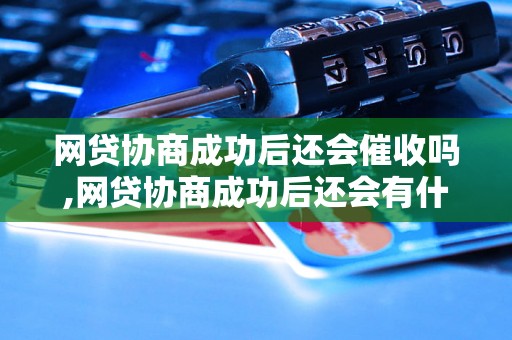 网贷协商成功后还会催收吗,网贷协商成功后还会有什么影响