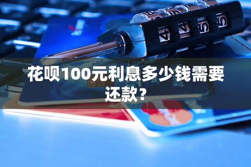 花呗100元利息多少钱需要还款？