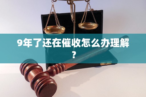 9年了还在催收怎么办理解？