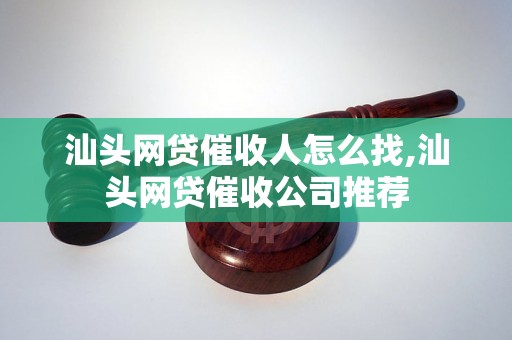 汕头网贷催收人怎么找,汕头网贷催收公司推荐