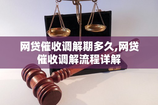 网贷催收调解期多久,网贷催收调解流程详解