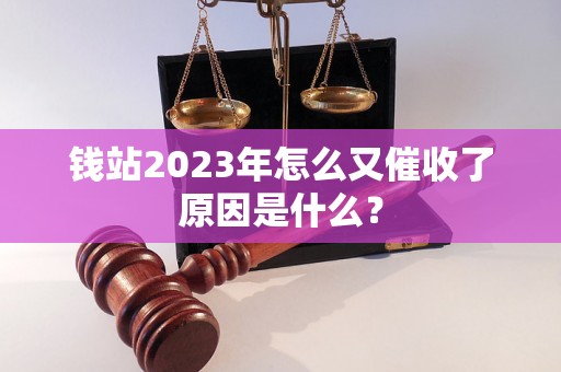 钱站2023年怎么又催收了原因是什么？