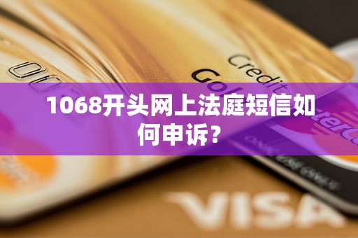 1068开头网上法庭短信如何申诉？