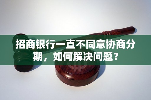 招商银行一直不同意协商分期，如何解决问题？