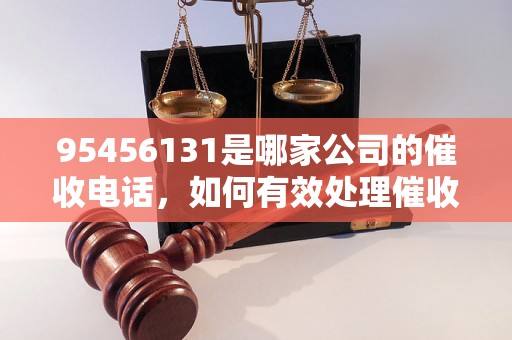 95456131是哪家公司的催收电话，如何有效处理催收电话